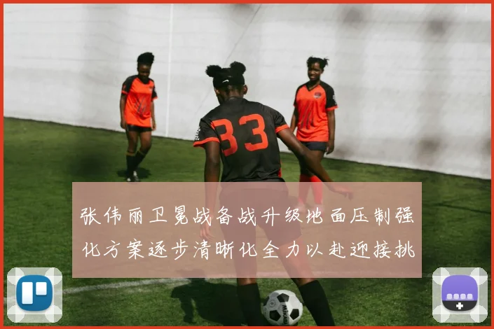 张伟丽卫冕战备战升级地面压制强化方案逐步清晰化全力以赴迎接挑战