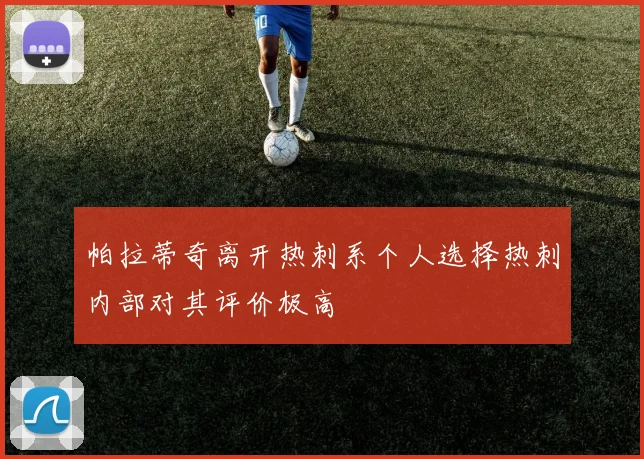 帕拉蒂奇离开热刺系个人选择热刺内部对其评价极高