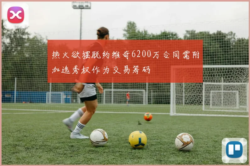 热火欲摆脱约维奇6200万合同需附加选秀权作为交易筹码