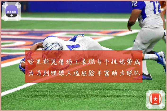 哈里斯凭借场上表现与个性优势成为马刺理想人选经验丰富助力球队发展