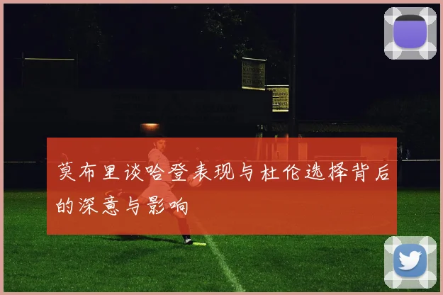 莫布里谈哈登表现与杜伦选择背后的深意与影响