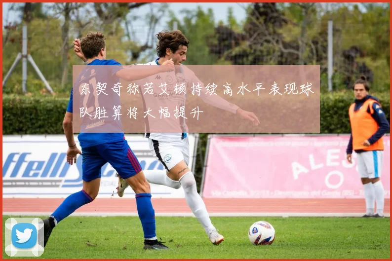 东契奇称若艾顿持续高水平表现球队胜算将大幅提升